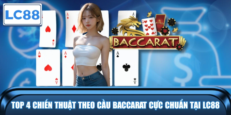 Top 4 Chiến Thuật Theo Cầu Baccarat Cực Chuẩn Tại LC88