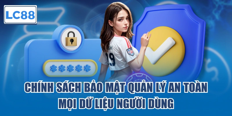 Chính sách bảo mật quản lý an toàn mọi dữ liệu người dùng