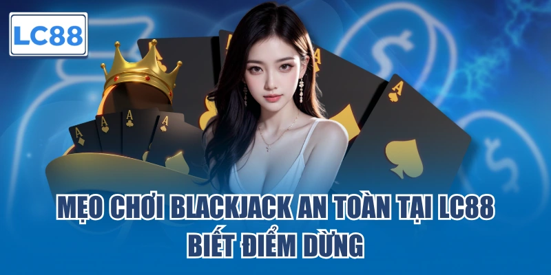 Mẹo chơi Blackjack an toàn tại LC88 biết điểm dừng