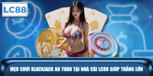 Mẹo Chơi Blackjack An Toàn Tại Nhà Cái LC88 Giúp Thắng Lớn