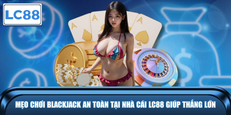 Mẹo Chơi Blackjack An Toàn Tại Nhà Cái LC88 Giúp Thắng Lớn