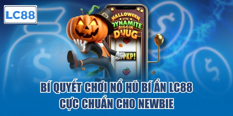 Bí quyết chơi Nổ Hũ Bí Ẩn LC88 cực chuẩn cho newbie