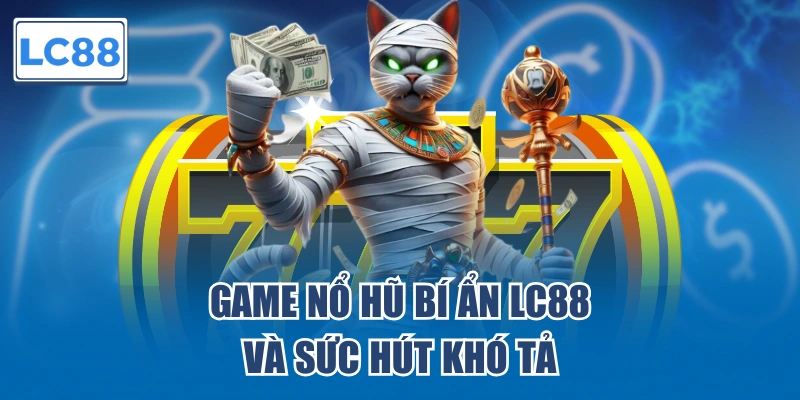 Game Nổ Hũ Bí Ẩn LC88 và sức hút khó tả