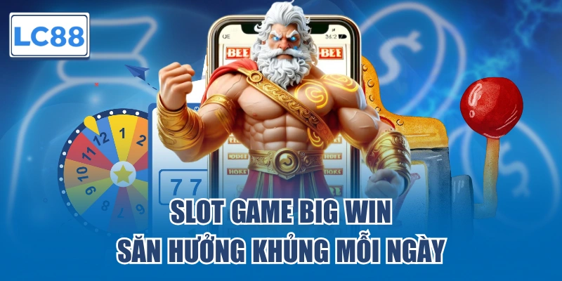 Slot game Big Win săn hưởng khủng mỗi ngày