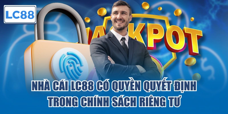 Nhà cái LC88 có quyền quyết định trong chính sách riêng tư