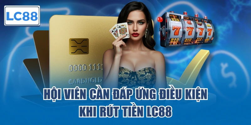 Hội viên cần đáp ứng điều kiện khi rút tiền LC88